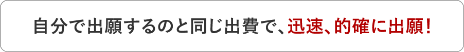 自分で出願するのと同じ出費で、迅速、的確に出願!