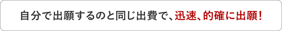 自分で出願するのと同じ出費で、迅速、的確に出願！